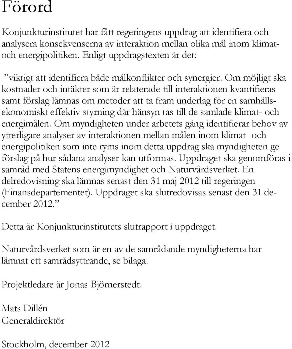 Om möjligt ska kostnader och intäkter som är relaterade till interaktionen kvantifieras samt förslag lämnas om metoder att ta fram underlag för en samhällsekonomiskt effektiv styrning där hänsyn tas