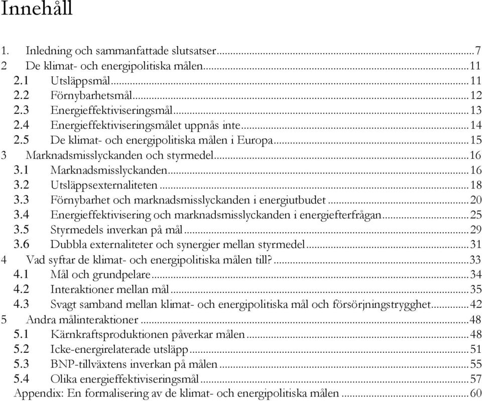 .. 18 3.3 Förnybarhet och marknadsmisslyckanden i energiutbudet... 20 3.4 Energieffektivisering och marknadsmisslyckanden i energiefterfrågan... 25 3.5 Styrmedels inverkan på mål... 29 3.