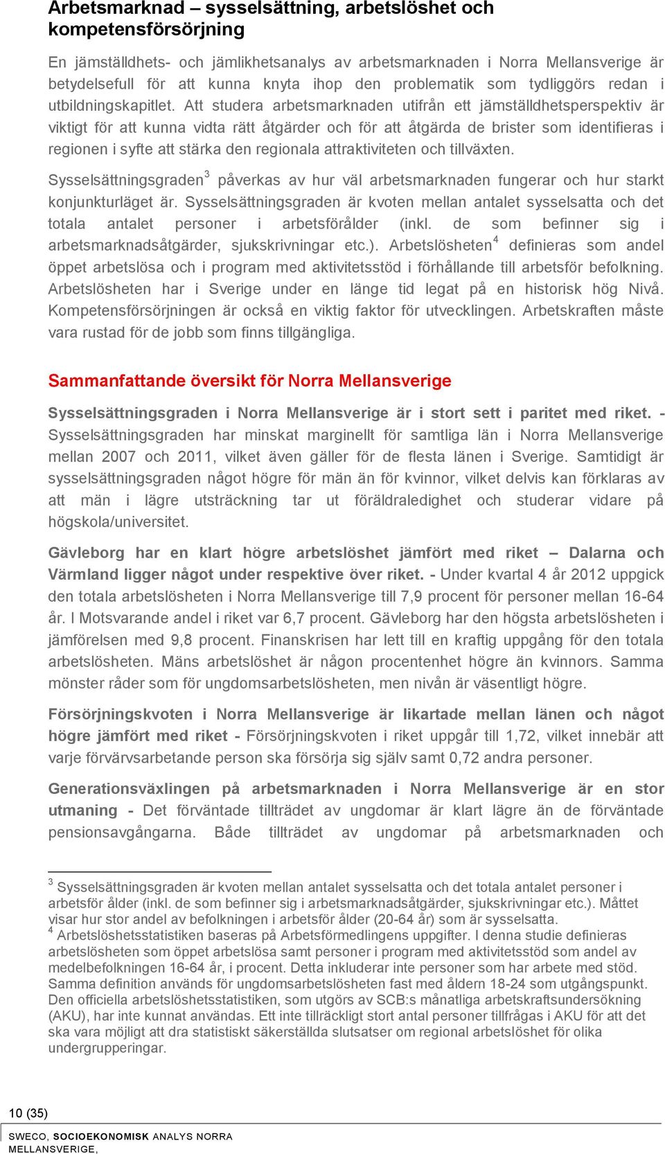 Att studera arbetsmarknaden utifrån ett jämställdhetsperspektiv är viktigt för att kunna vidta rätt åtgärder och för att åtgärda de brister som identifieras i regionen i syfte att stärka den