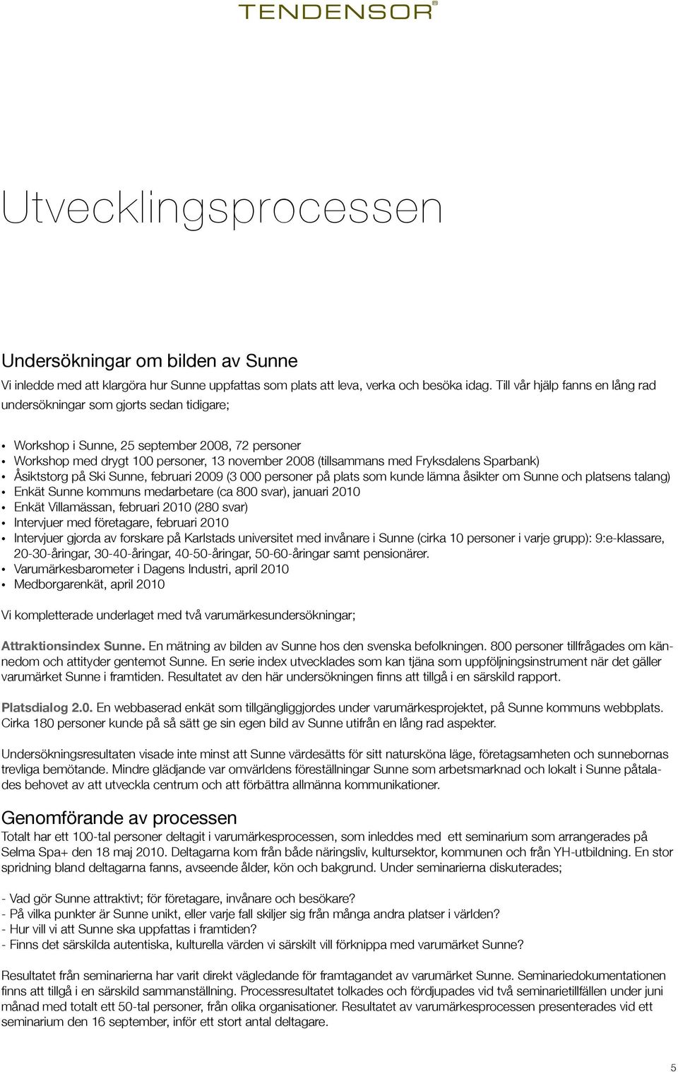 Fryksdalens Sparbank) Åsiktstorg på Ski Sunne, februari 2009 (3 000 personer på plats som kunde lämna åsikter om Sunne och platsens talang) Enkät Sunne kommuns medarbetare (ca 800 svar), januari 2010