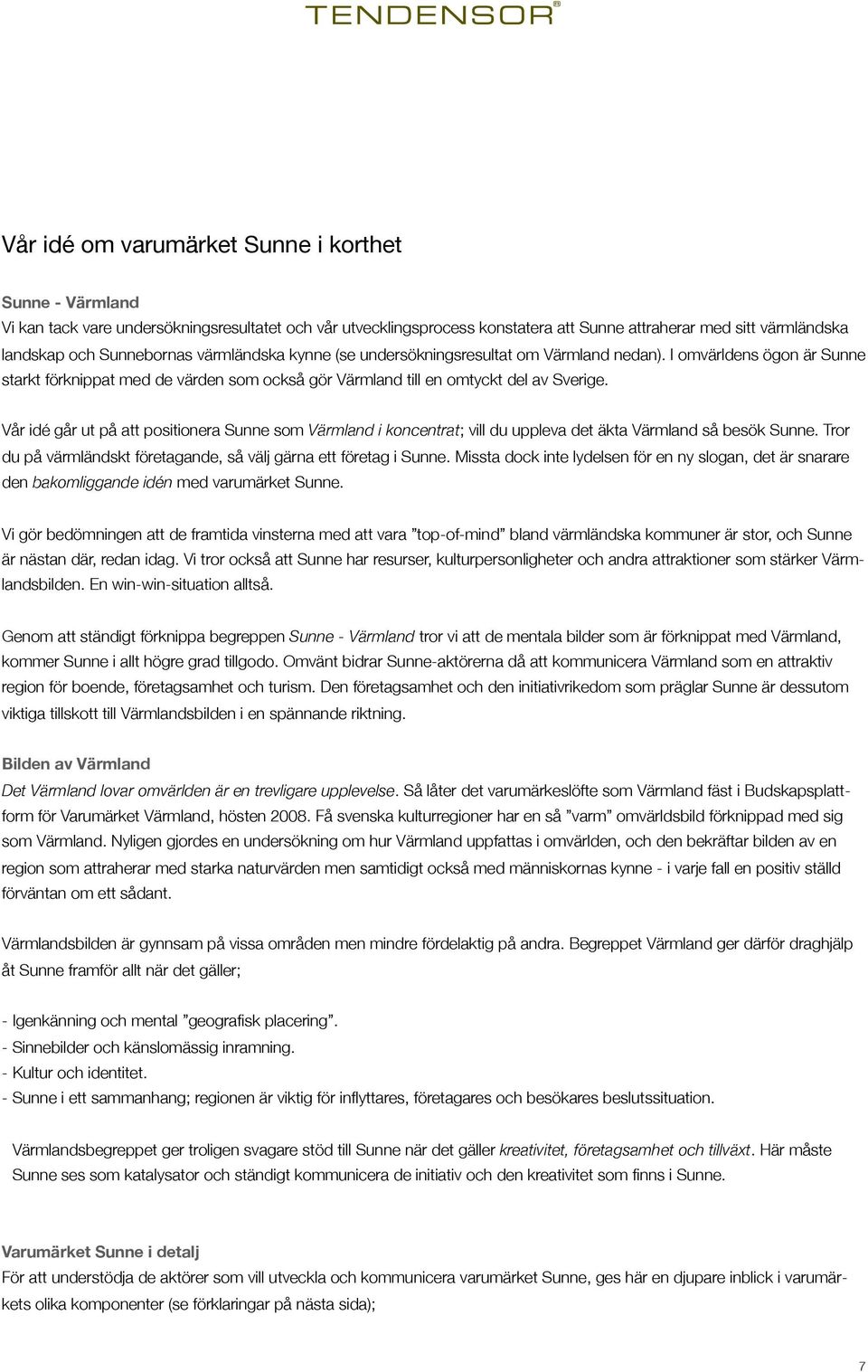 Vår idé går ut på att positionera Sunne som Värmland i koncentrat; vill du uppleva det äkta Värmland så besök Sunne. Tror du på värmländskt företagande, så välj gärna ett företag i Sunne.