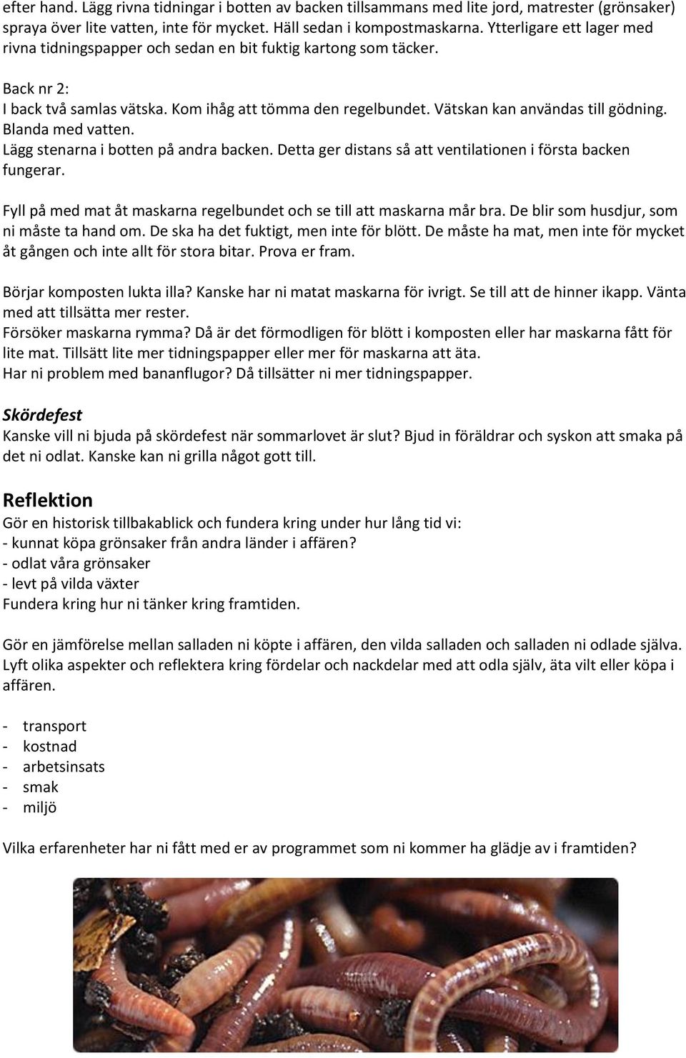 Blanda med vatten. Lägg stenarna i botten på andra backen. Detta ger distans så att ventilationen i första backen fungerar. Fyll på med mat åt maskarna regelbundet och se till att maskarna mår bra.