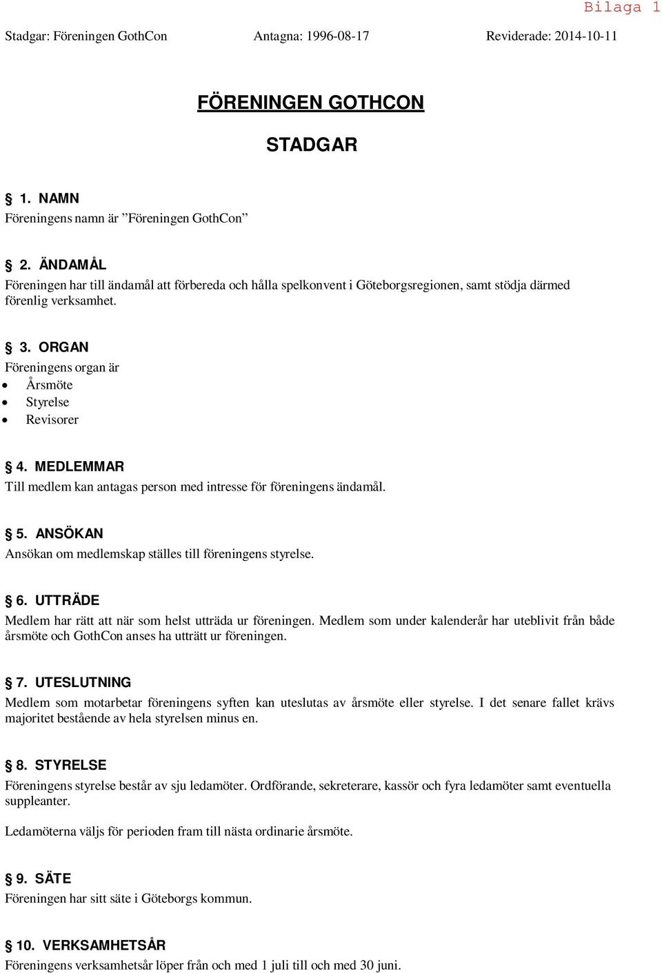 MEDLEMMAR Till medlem kan antagas person med intresse för föreningens ändamål. 5. ANSÖKAN Ansökan om medlemskap ställes till föreningens styrelse. 6.