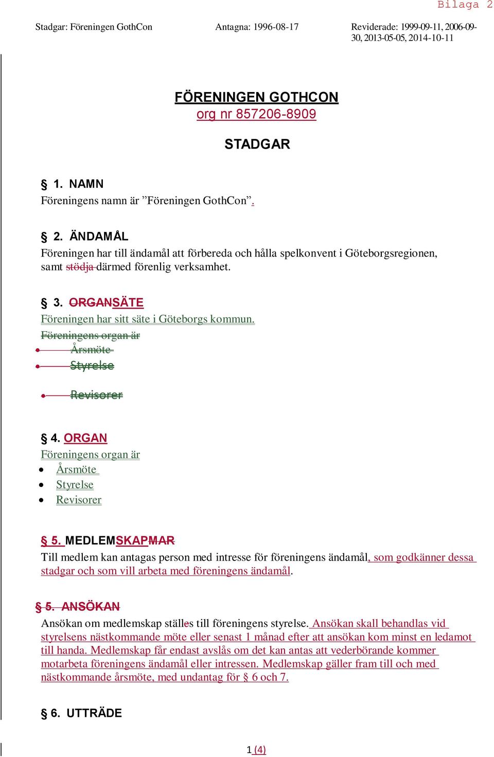 ORGANSÄTE Föreningen har sitt säte i Göteborgs kommun. Föreningens organ är Årsmöte Styrelse Revisorer 4. ORGAN Föreningens organ är Årsmöte Styrelse Revisorer 5.