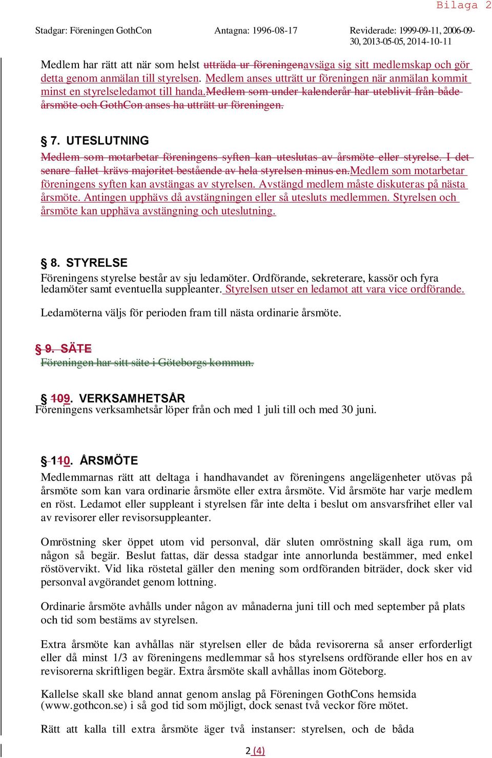 medlem som under kalenderår har uteblivit från både årsmöte och GothCon anses ha utträtt ur föreningen. 7. UTESLUTNING Medlem som motarbetar föreningens syften kan uteslutas av årsmöte eller styrelse.