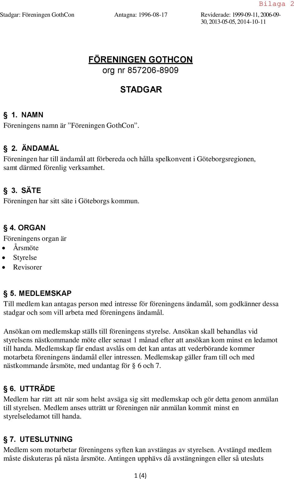 SÄTE Föreningen har sitt säte i Göteborgs kommun. 4. ORGAN Föreningens organ är Årsmöte Styrelse Revisorer 5.