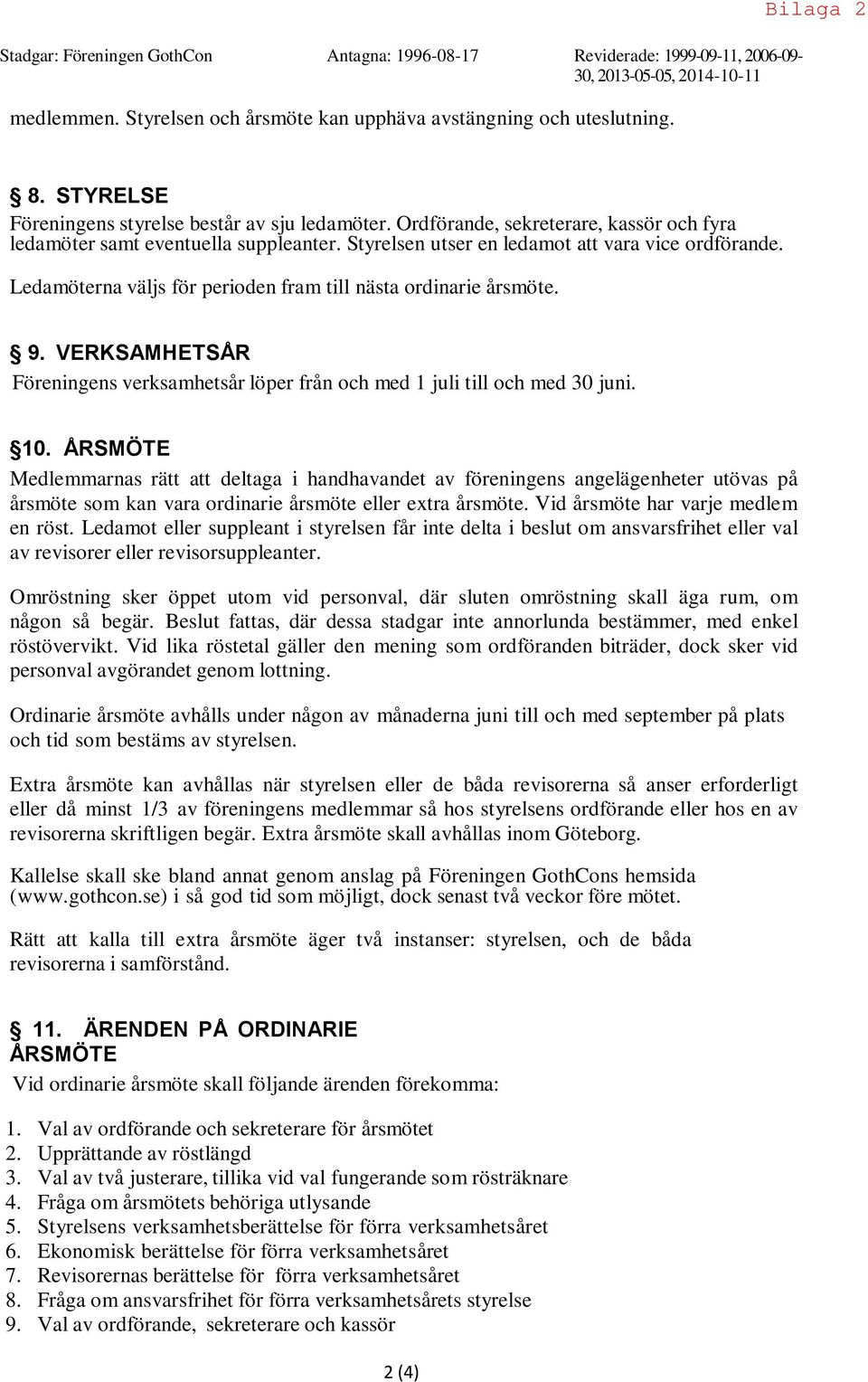 Ledamöterna väljs för perioden fram till nästa ordinarie årsmöte. 9. VERKSAMHETSÅR Föreningens verksamhetsår löper från och med 1 juli till och med 30 juni. 10.