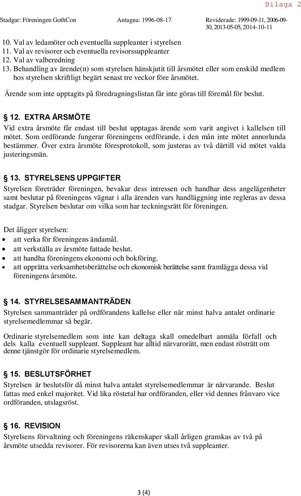 Behandling av ärende(n) som styrelsen hänskjutit till årsmötet eller som enskild medlem hos styrelsen skriftligt begärt senast tre veckor före årsmötet.