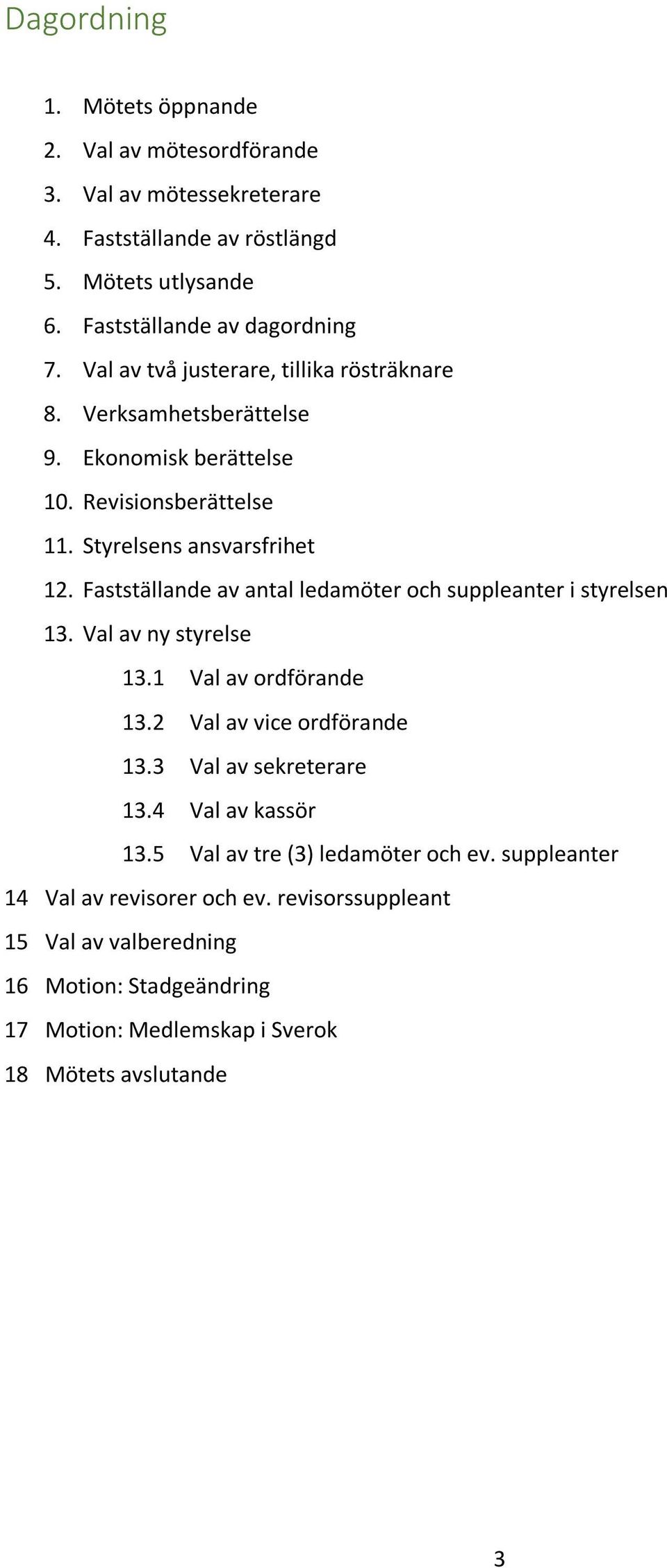 Fastställande av antal ledamöter och suppleanter i styrelsen 13. Val av ny styrelse 13.1 Val av ordförande 13.2 Val av vice ordförande 13.3 Val av sekreterare 13.