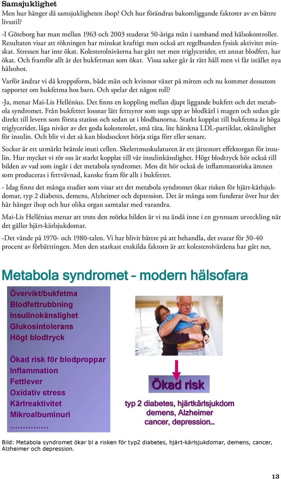 Stressen har inte ökat. Kolesterolnivåerna har gått ner men triglycerider, ett annat blodfett, har ökat. Och framför allt är det bukfetman som ökar.