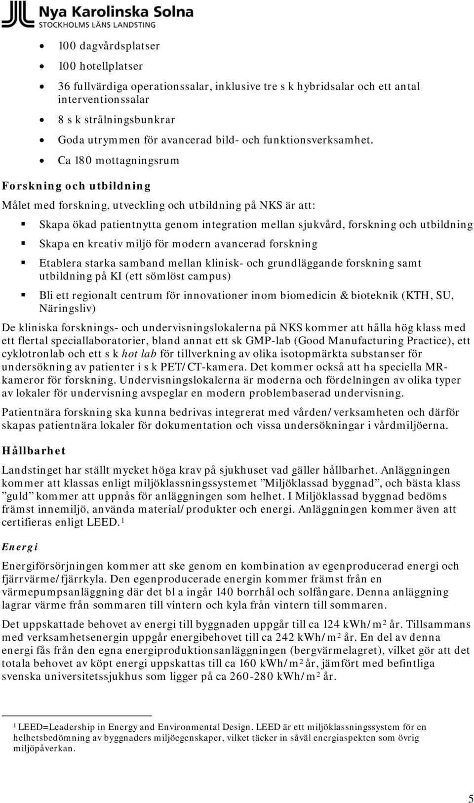 Ca 180 mottagningsrum Forskning och utbildning Målet med forskning, utveckling och utbildning på NKS är att: Skapa ökad patientnytta genom integration mellan sjukvård, forskning och utbildning Skapa