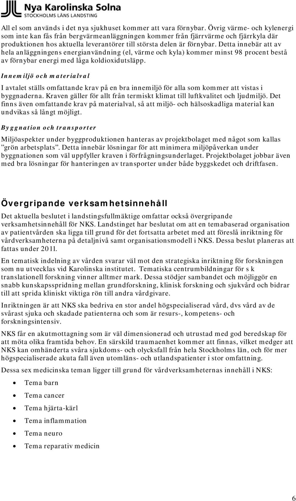 Detta innebär att av hela anläggningens energianvändning (el, värme och kyla) kommer minst 98 procent bestå av förnybar energi med låga koldioxidutsläpp.