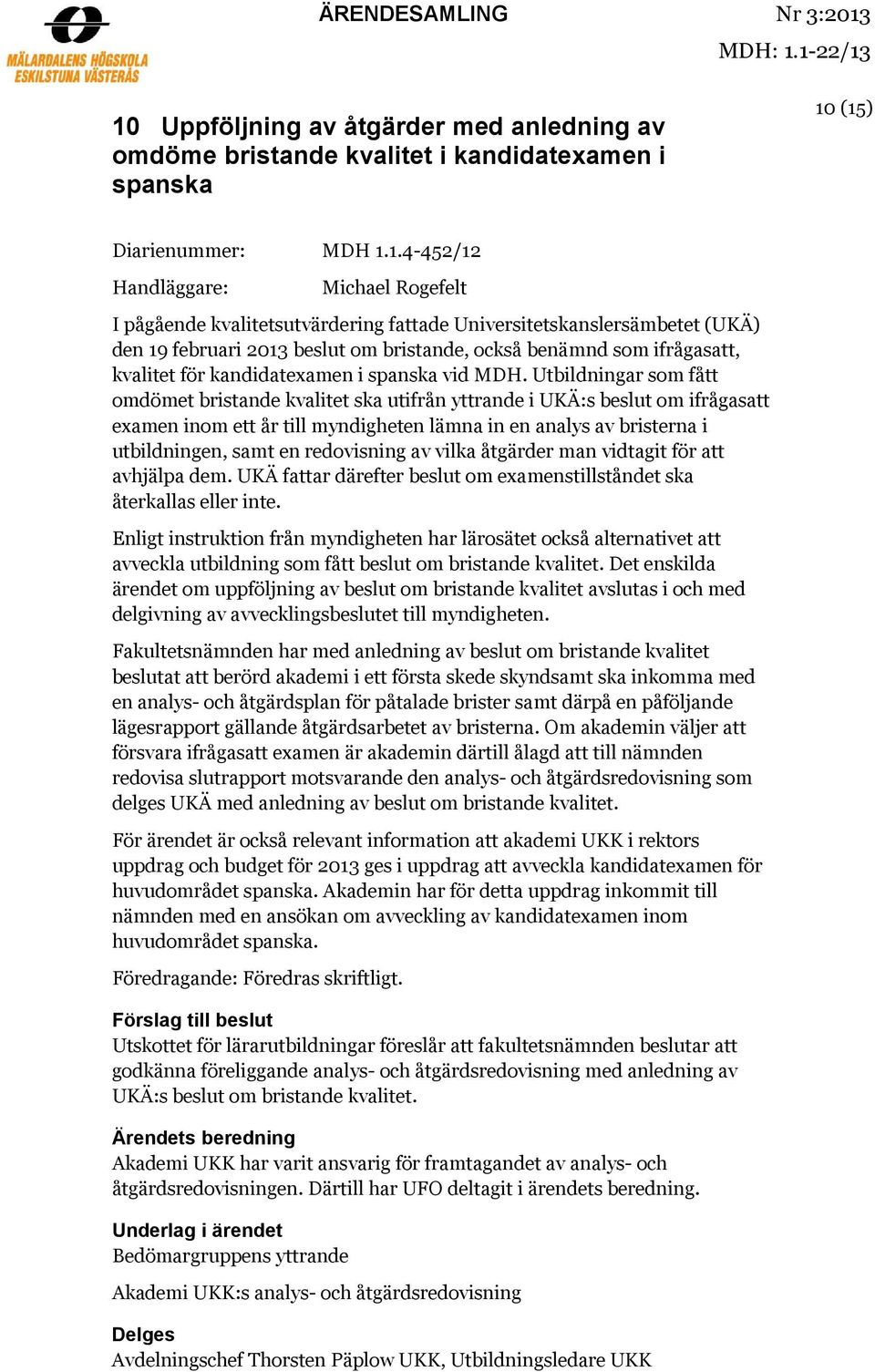 1-22/13 10 Uppföljning av åtgärder med anledning av omdöme bristande kvalitet i kandidatexamen i spanska 10 (15) Diarienummer: MDH 1.1.4-452/12 Handläggare: Michael Rogefelt I pågående