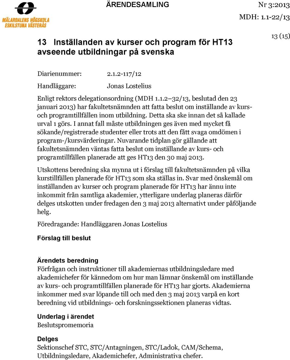 I annat fall måste utbildningen ges även med mycket få sökande/registrerade studenter eller trots att den fått svaga omdömen i program-/kursvärderingar.