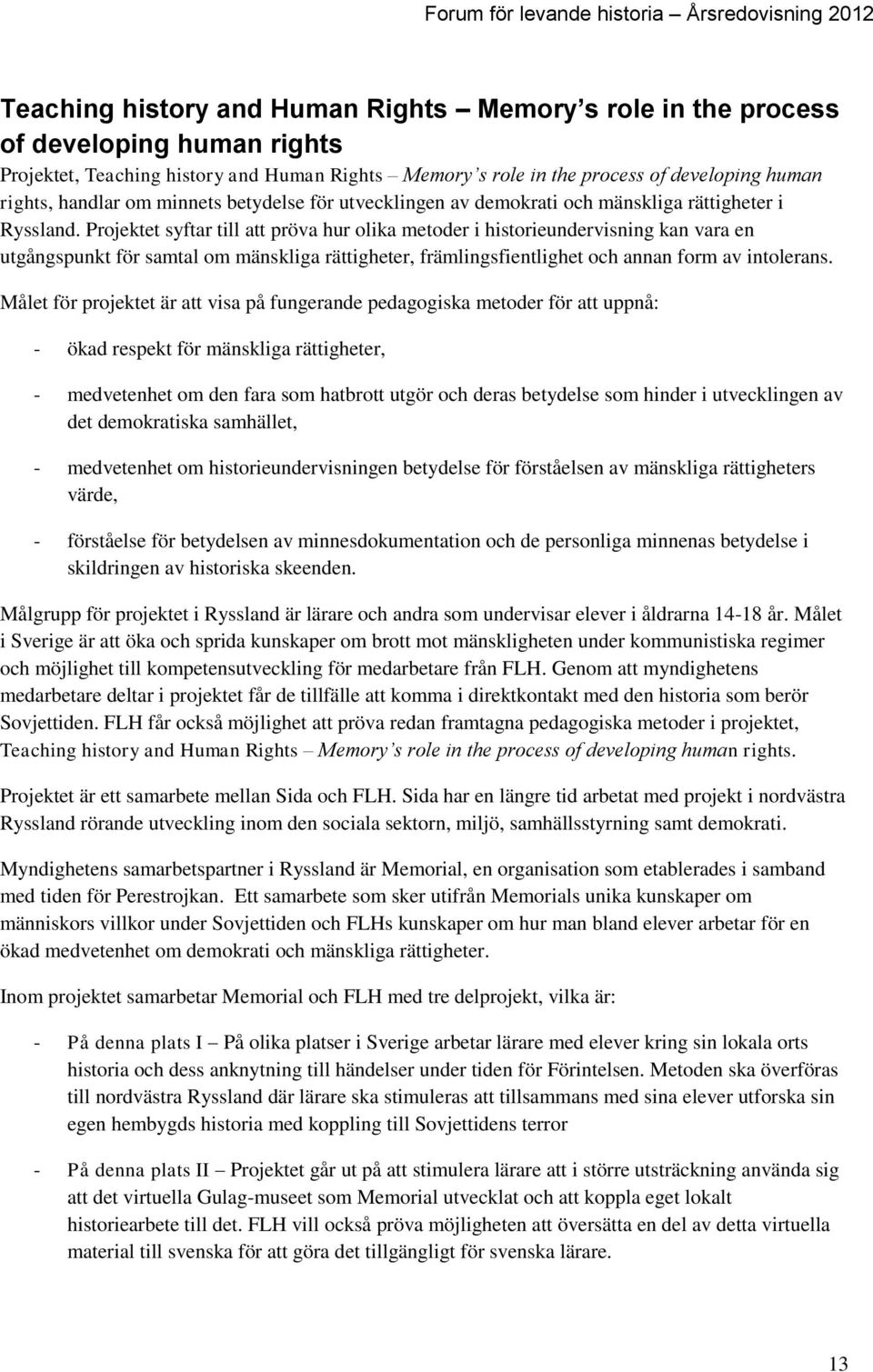 Projektet syftar till att pröva hur olika metoder i historieundervisning kan vara en utgångspunkt för samtal om mänskliga rättigheter, främlingsfientlighet och annan form av intolerans.