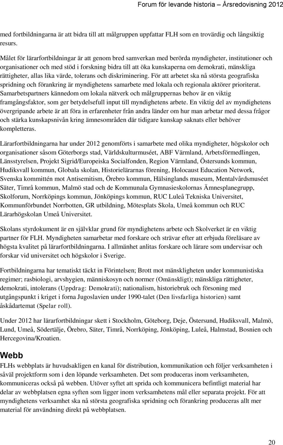 rättigheter, allas lika värde, tolerans och diskriminering. För att arbetet ska nå största geografiska spridning och förankring är myndighetens samarbete med lokala och regionala aktörer prioriterat.