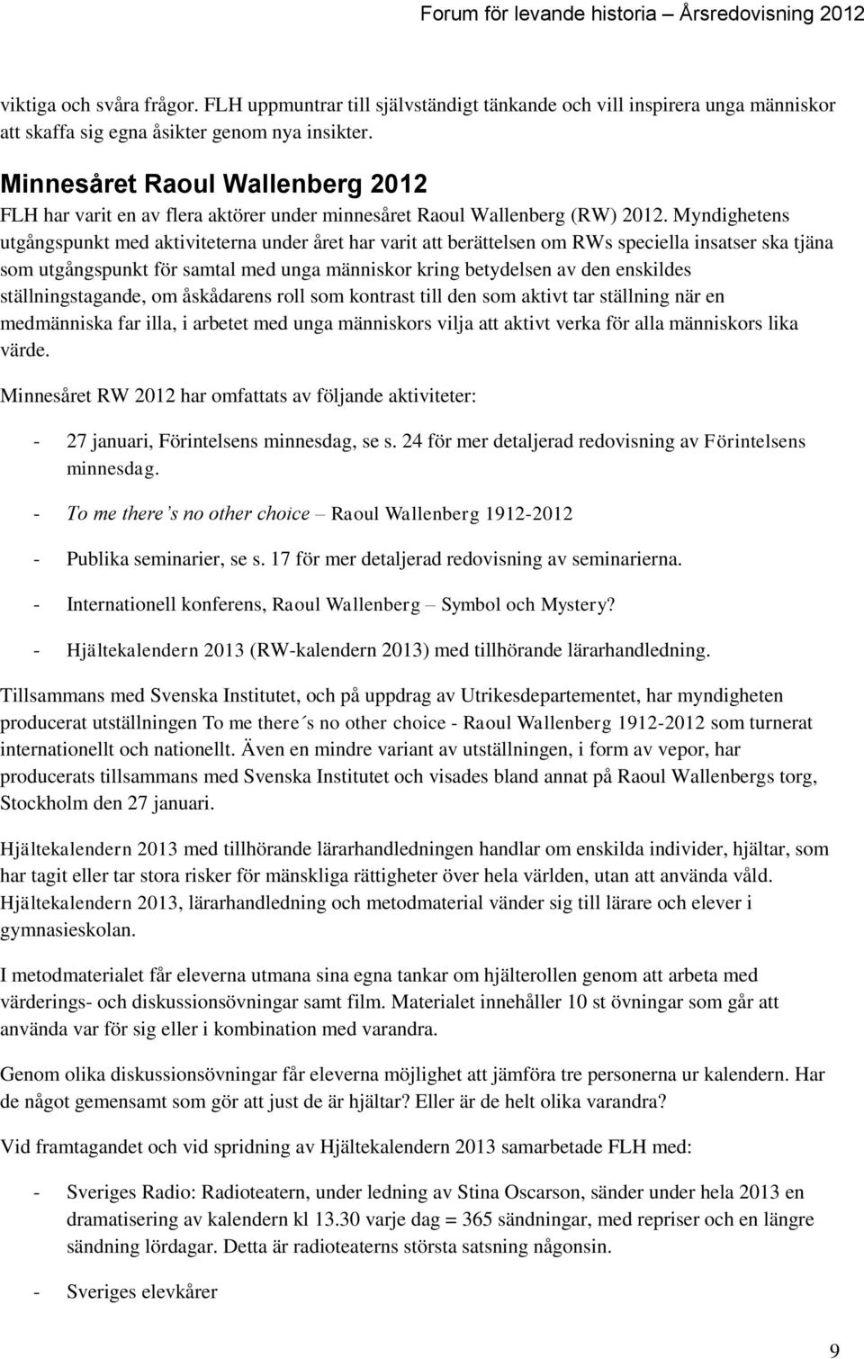 Myndighetens utgångspunkt med aktiviteterna under året har varit att berättelsen om RWs speciella insatser ska tjäna som utgångspunkt för samtal med unga människor kring betydelsen av den enskildes