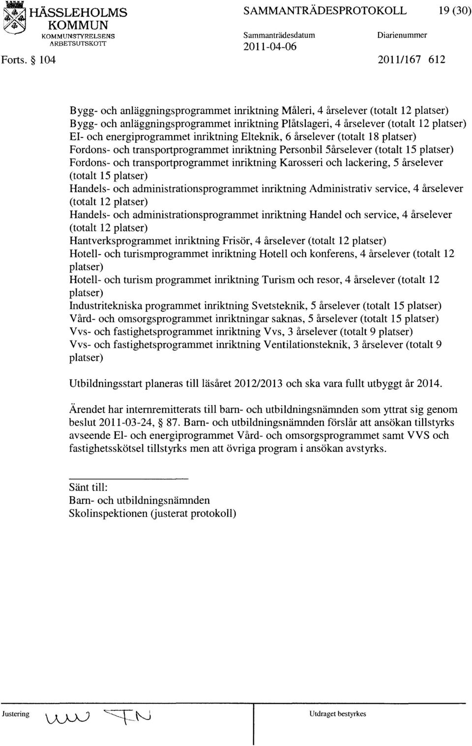 Plåtslageri, 4 års elever (totalt 12 platser) EI- och energiprogrammet inriktning Elteknik, 6 årselever (totalt 18 platser) Fordons- och transportprogrammet inriktning Personbil 5årselever (totalt 15