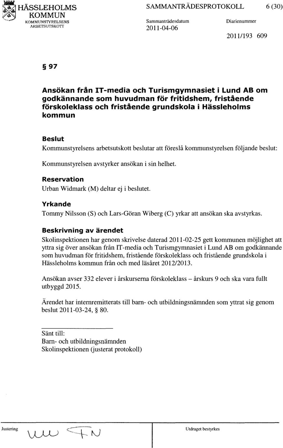 Reservation Urban Widmark (M) deltar ej i beslutet. Yrkande Tommy Nilsson (S) och Lars-Göran Wiberg (C) yrkar att ansökan ska avstyrkas.