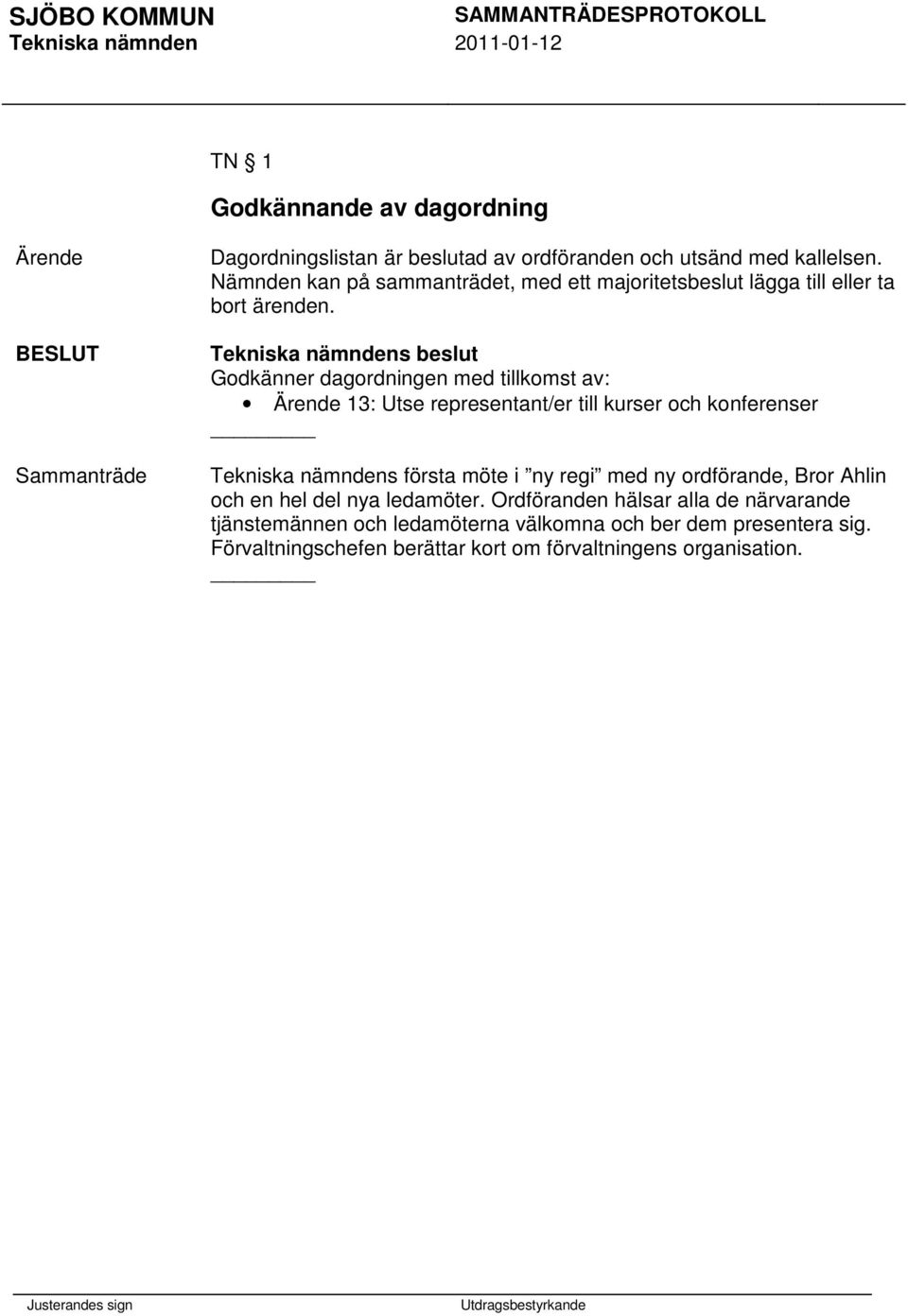 Godkänner dagordningen med tillkomst av: 13: Utse representant/er till kurser och konferenser Tekniska nämndens första möte i ny regi med