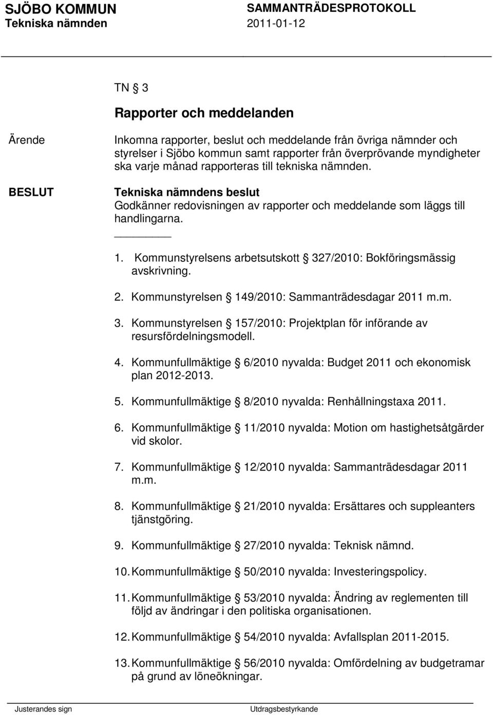 Kommunstyrelsen 149/2010: sdagar 2011 m.m. 3. Kommunstyrelsen 157/2010: Projektplan för införande av resursfördelningsmodell. 4.