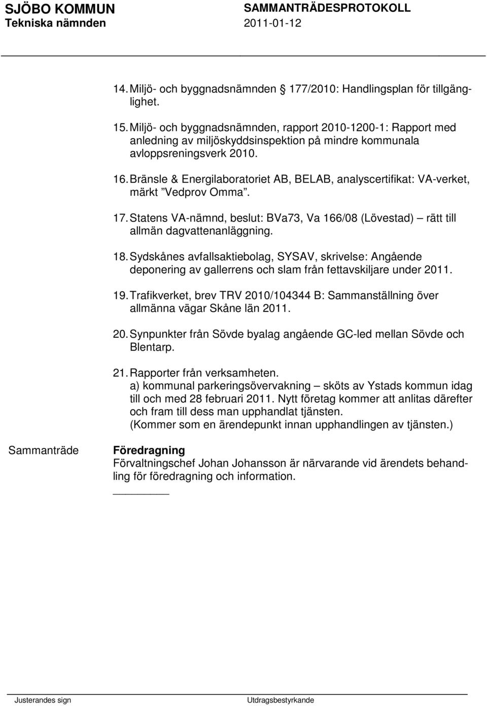 Bränsle & Energilaboratoriet AB, BELAB, analyscertifikat: VA-verket, märkt Vedprov Omma. 17. Statens VA-nämnd, beslut: BVa73, Va 166/08 (Lövestad) rätt till allmän dagvattenanläggning. 18.