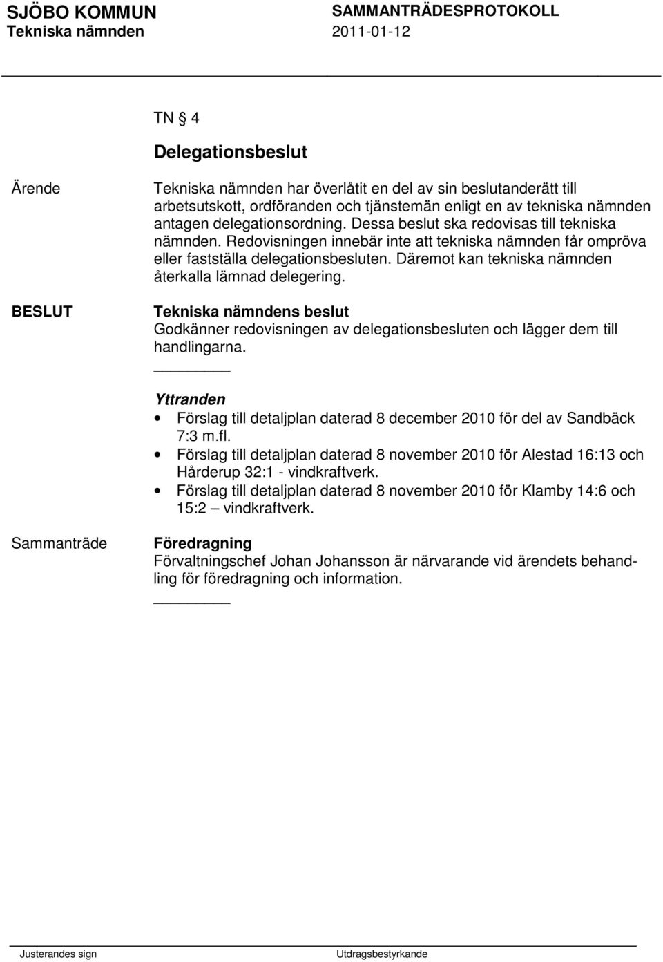 Däremot kan tekniska nämnden återkalla lämnad delegering. Godkänner redovisningen av delegationsbesluten och lägger dem till handlingarna.