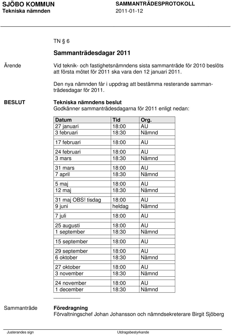 27 januari 18:00 AU 3 februari 18:30 Nämnd 17 februari 18:00 AU 24 februari 18:00 AU 3 mars 18:30 Nämnd 31 mars 18:00 AU 7 april 18:30 Nämnd 5 maj 18:00 AU 12 maj 18:30 Nämnd 31 maj OBS!