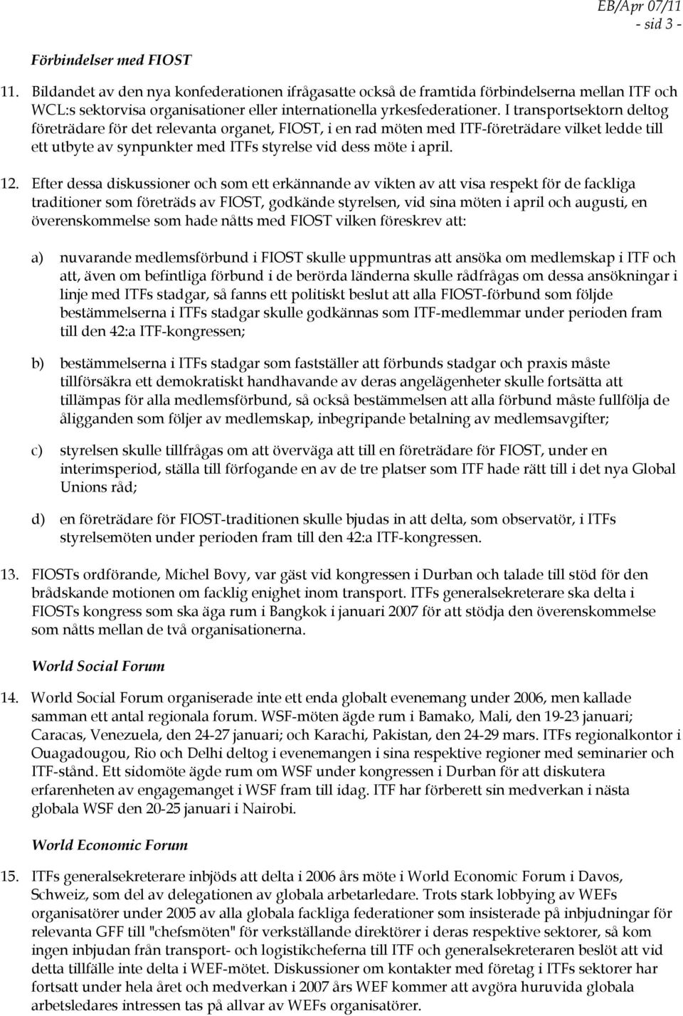 I transportsektorn deltog företrädare för det relevanta organet, FIOST, i en rad möten med ITF-företrädare vilket ledde till ett utbyte av synpunkter med ITFs styrelse vid dess möte i april. 12.