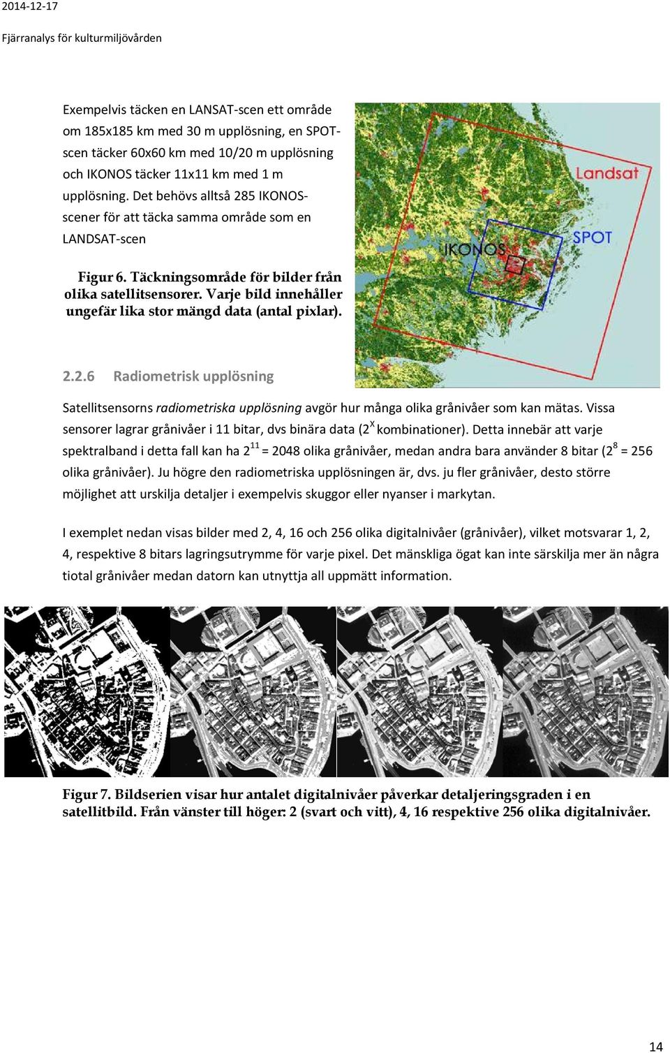 Varje bild innehåller ungefär lika stor mängd data (antal pixlar). 2.2.6 Radiometrisk upplösning Satellitsensorns radiometriska upplösning avgör hur många olika grånivåer som kan mätas.