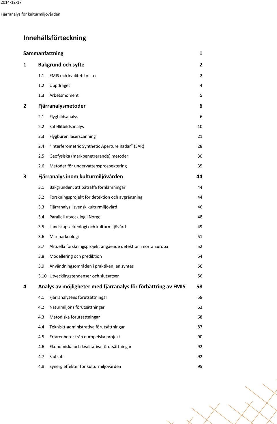 6 Metoder för undervattensprospektering 35 3 Fjärranalys inom kulturmiljövården 44 3.1 Bakgrunden; att påträffa fornlämningar 44 3.2 Forskningsprojekt för detektion och avgränsning 44 3.