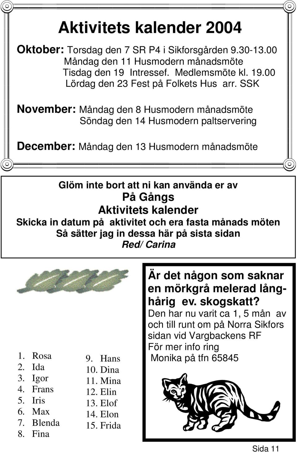 Skicka in datum på aktivitet och era fasta månads möten Så sätter jag in dessa här på sista sidan Red/ Carina 1. Rosa 2. Ida 3. Igor 4. Frans 5. Iris 6. Max 7. Blenda 8. Fina 9. Hans 10. Dina 11.