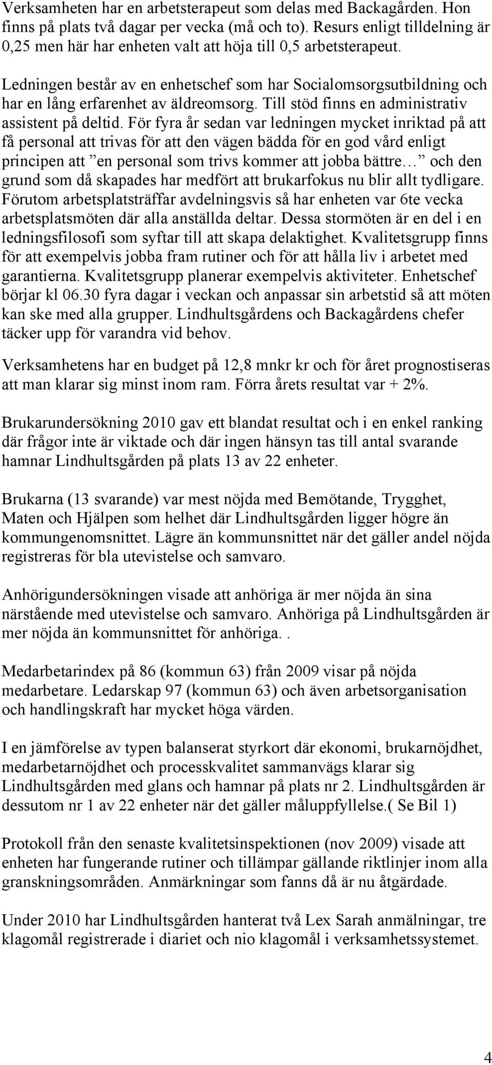 Ledningen består av en enhetschef som har Socialomsorgsutbildning och har en lång erfarenhet av äldreomsorg. Till stöd finns en administrativ assistent på deltid.