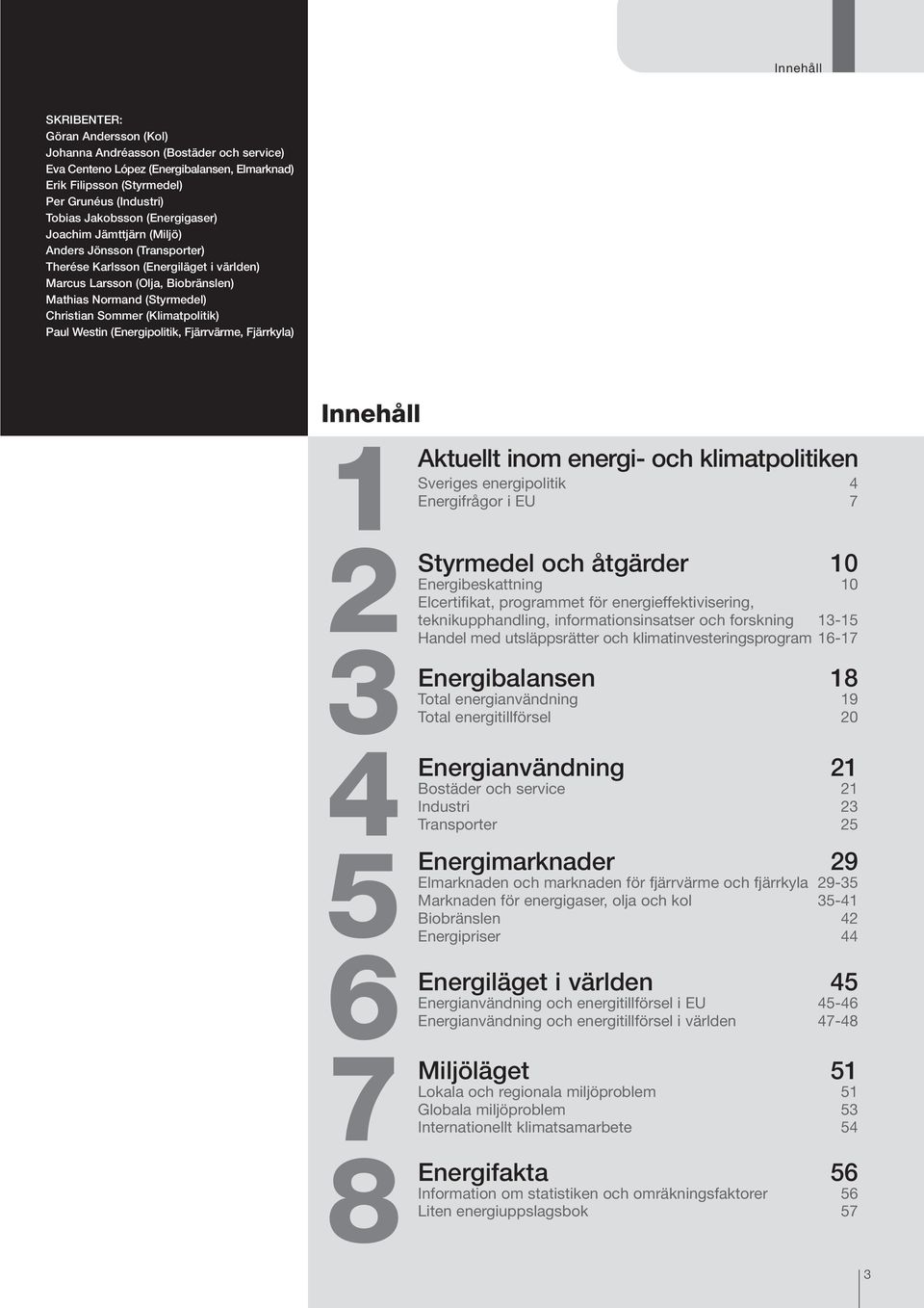 (Klimatpolitik) Paul Westin (Energipolitik, Fjärrvärme, Fjärrkyla) Innehåll 1 Aktuellt inom energi- och klimatpolitiken Sveriges energipolitik 4 Energifrågor i EU 7 2 3 4 5 6 7 8 Styrmedel och