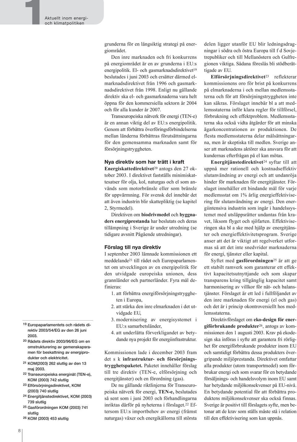 22 Transeuropeiska energinät (TEN-e), KOM (23) 742 slutlig 23 Elförsörjningsdirektivet, KOM (23) 74 slutlig 24 Energitjänstedirektivet, KOM (23) 739 slutlig 25 Gasförordningen KOM (23) 741 slutlig 26