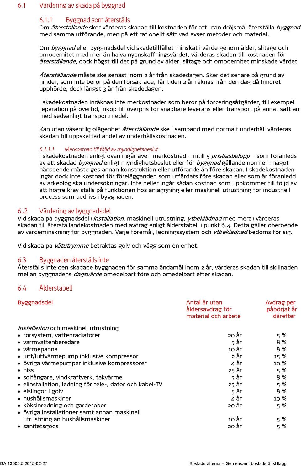 högst till det på grund av ålder, slitage och omodernitet minskade värdet. Återställande måste ske senast inom 2 år från skadedagen.