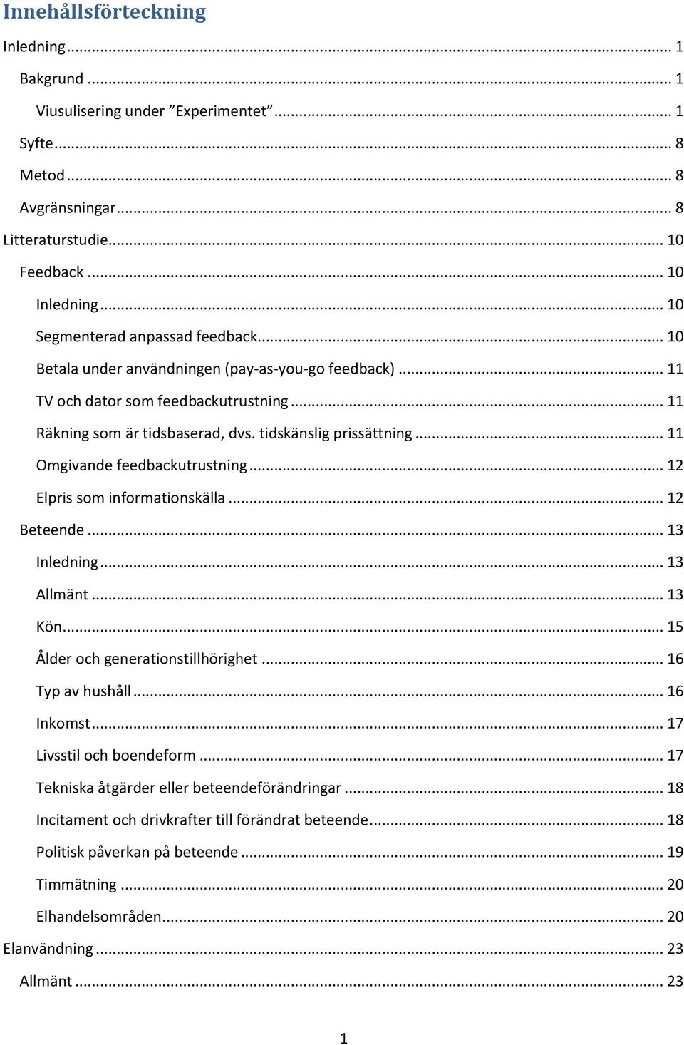 .. 11 Omgivande feedbackutrustning... 12 Elpris som informationskälla... 12 Beteende... 13 Inledning... 13 Allmänt... 13 Kön... 15 Ålder och generationstillhörighet... 16 Typ av hushåll... 16 Inkomst.