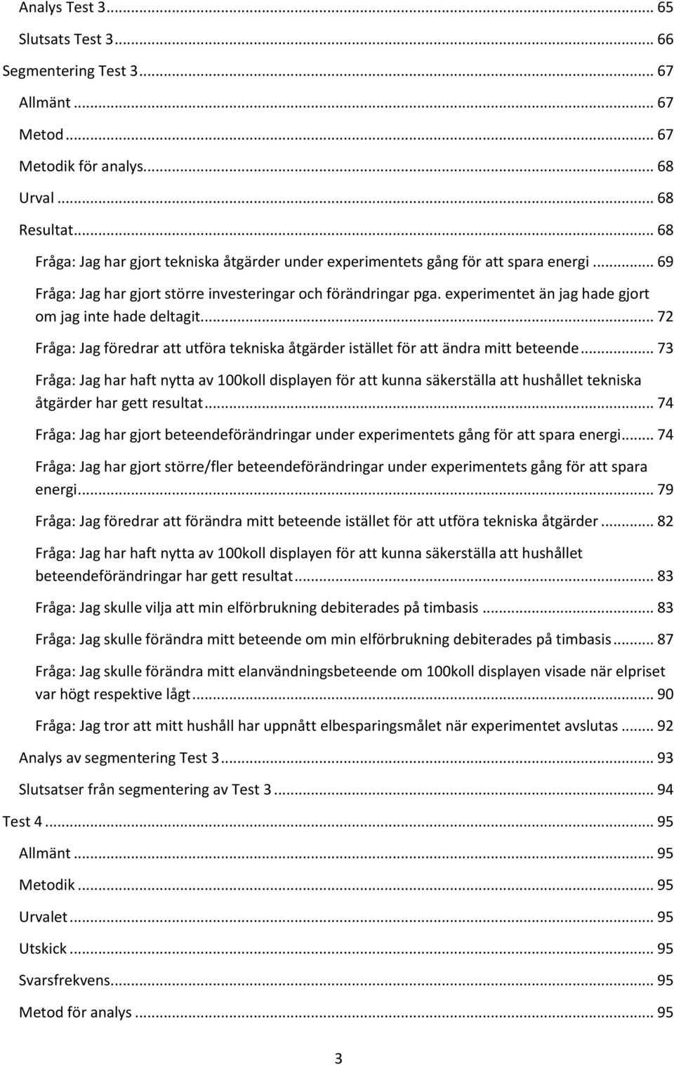 experimentet än jag hade gjort om jag inte hade deltagit... 72 Fråga: Jag föredrar att utföra tekniska åtgärder istället för att ändra mitt beteende.