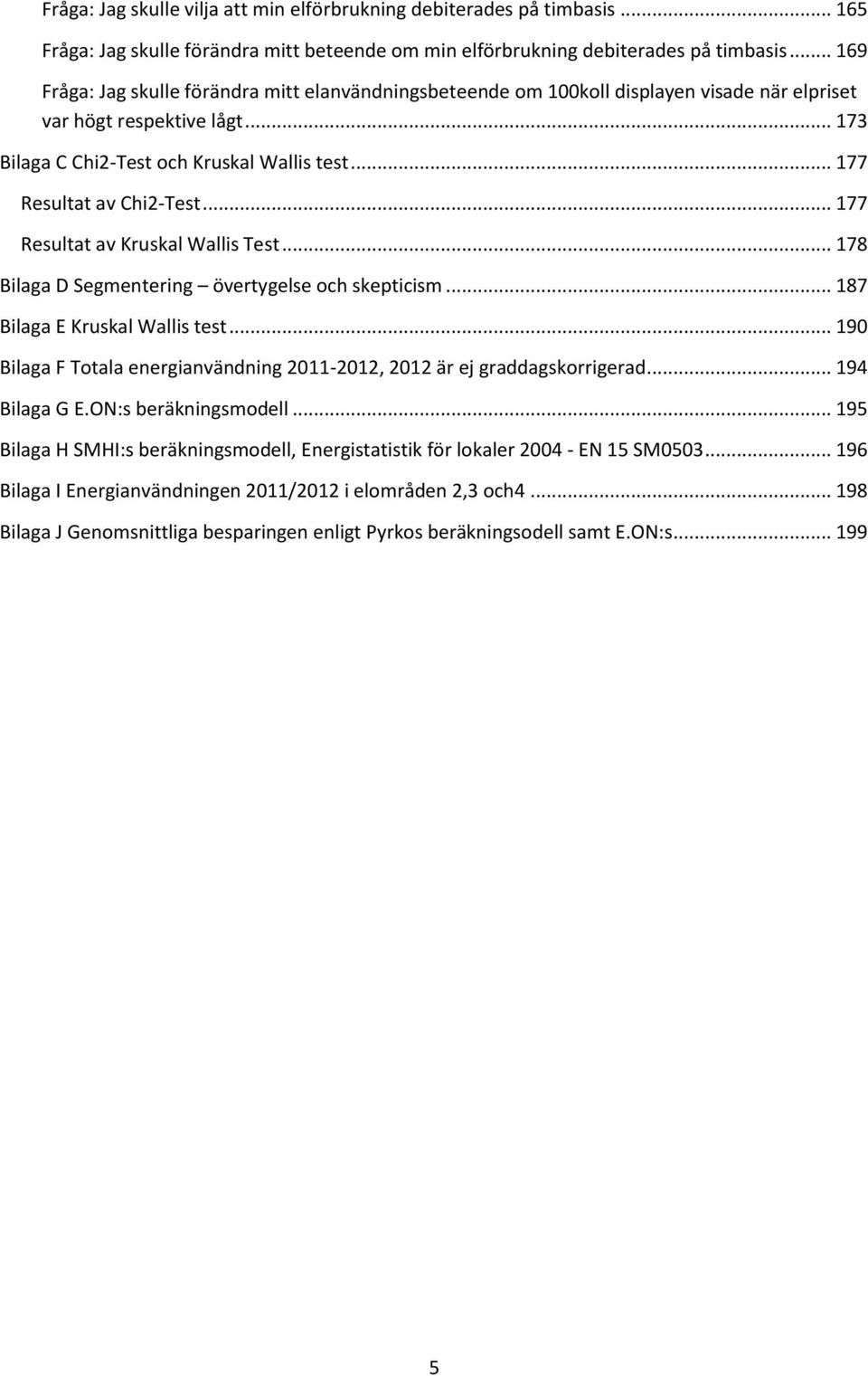 .. 177 Resultat av Chi2-Test... 177 Resultat av Kruskal Wallis Test... 178 Bilaga D Segmentering övertygelse och skepticism... 187 Bilaga E Kruskal Wallis test.