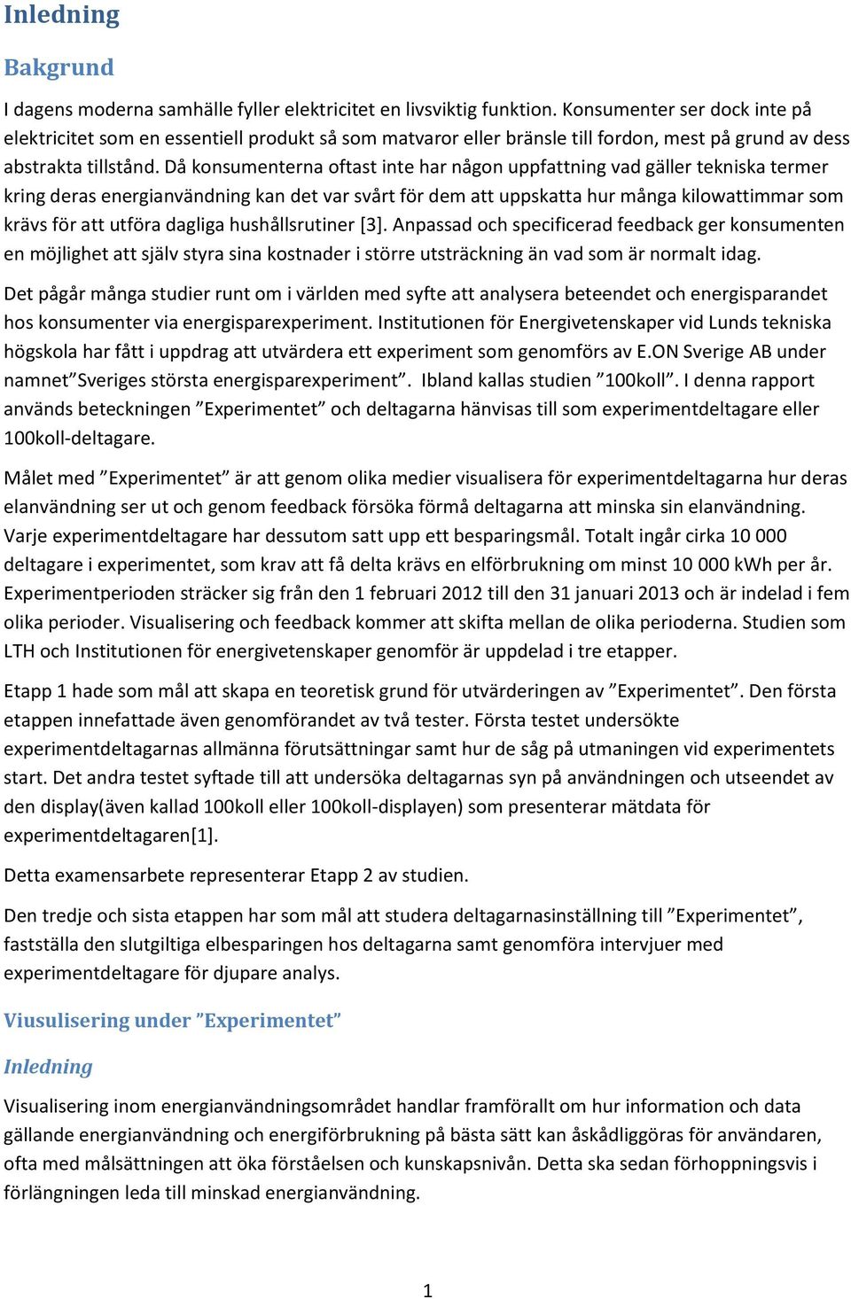 Då konsumenterna oftast inte har någon uppfattning vad gäller tekniska termer kring deras energianvändning kan det var svårt för dem att uppskatta hur många kilowattimmar som krävs för att utföra