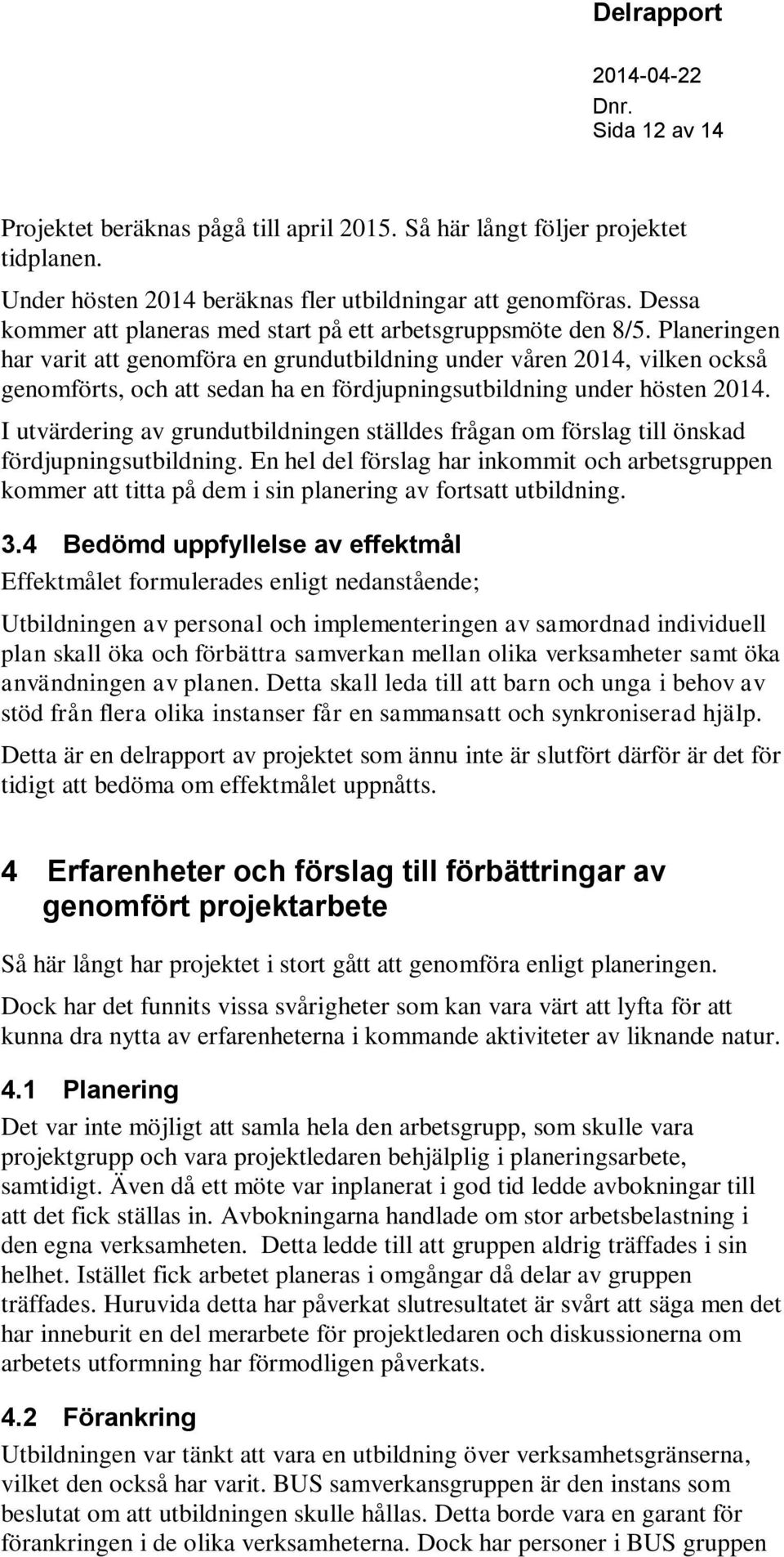 Planeringen har varit att genomföra en grundutbildning under våren 2014, vilken också genomförts, och att sedan ha en fördjupningsutbildning under hösten 2014.