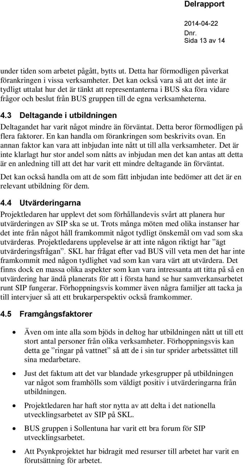 3 Deltagande i utbildningen Deltagandet har varit något mindre än förväntat. Detta beror förmodligen på flera faktorer. En kan handla om förankringen som beskrivits ovan.