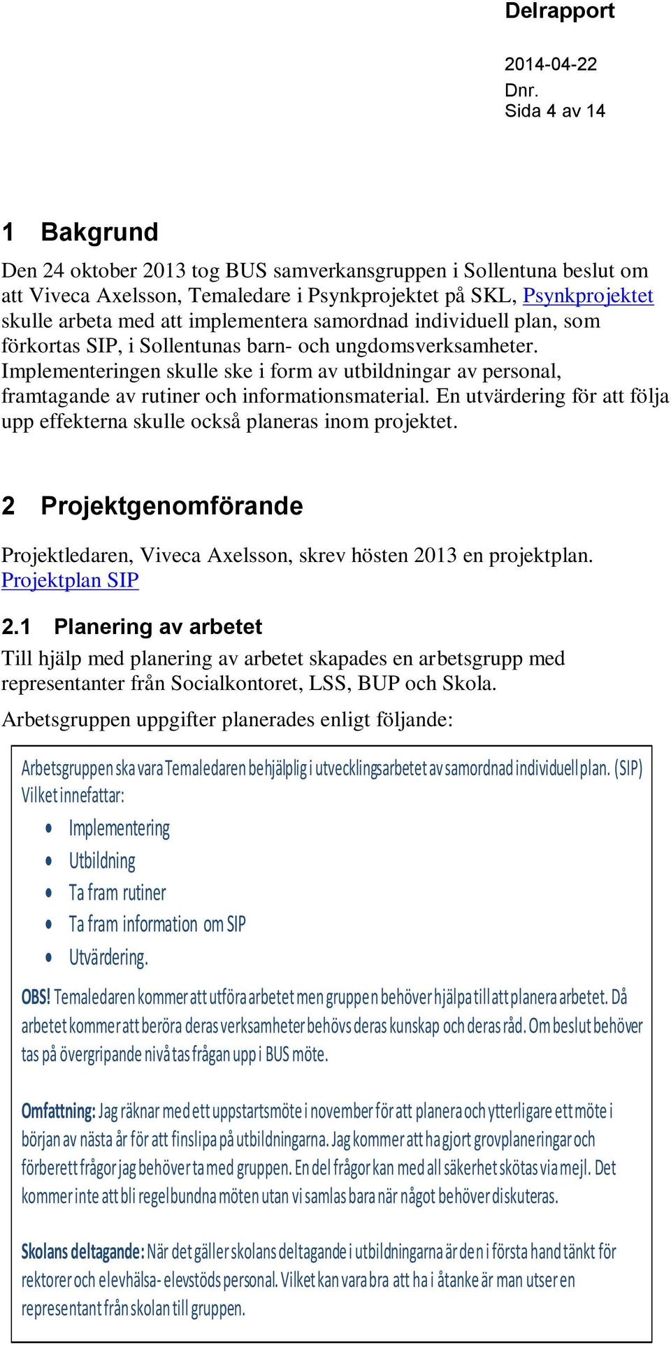 Implementeringen skulle ske i form av utbildningar av personal, framtagande av rutiner och informationsmaterial. En utvärdering för att följa upp effekterna skulle också planeras inom projektet.