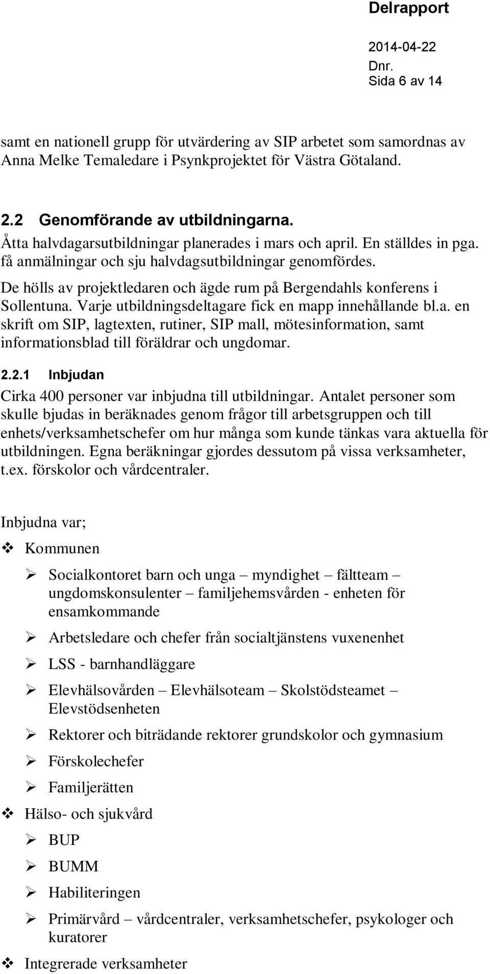 De hölls av projektledaren och ägde rum på Bergendahls konferens i Sollentuna. Varje utbildningsdeltagare fick en mapp innehållande bl.a. en skrift om SIP, lagtexten, rutiner, SIP mall, mötesinformation, samt informationsblad till föräldrar och ungdomar.