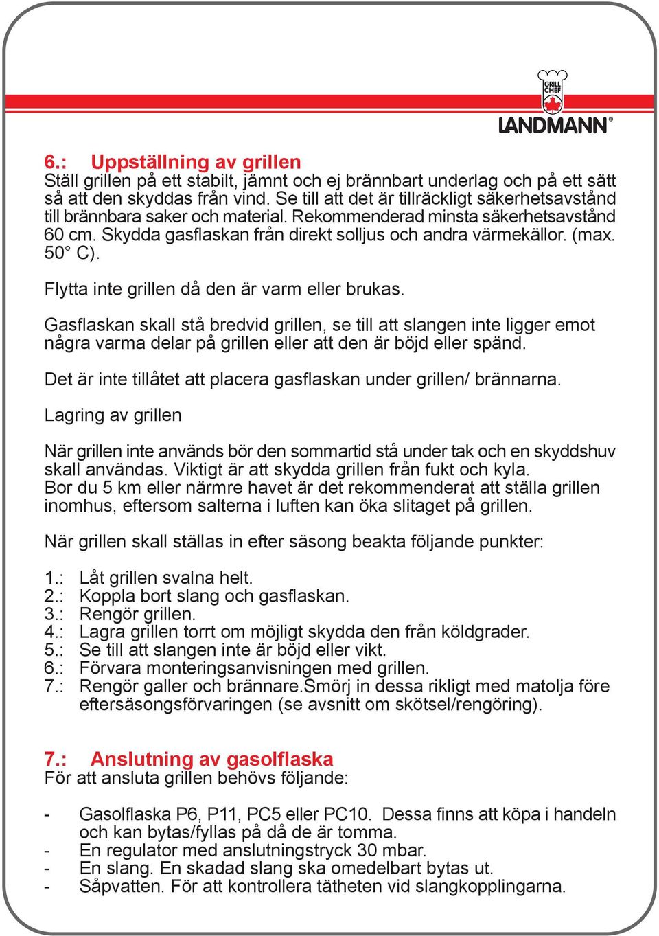 50 C). Flytta inte grillen då den är varm eller brukas. Gasflaskan skall stå bredvid grillen, se till att slangen inte ligger emot några varma delar på grillen eller att den är böjd eller spänd.