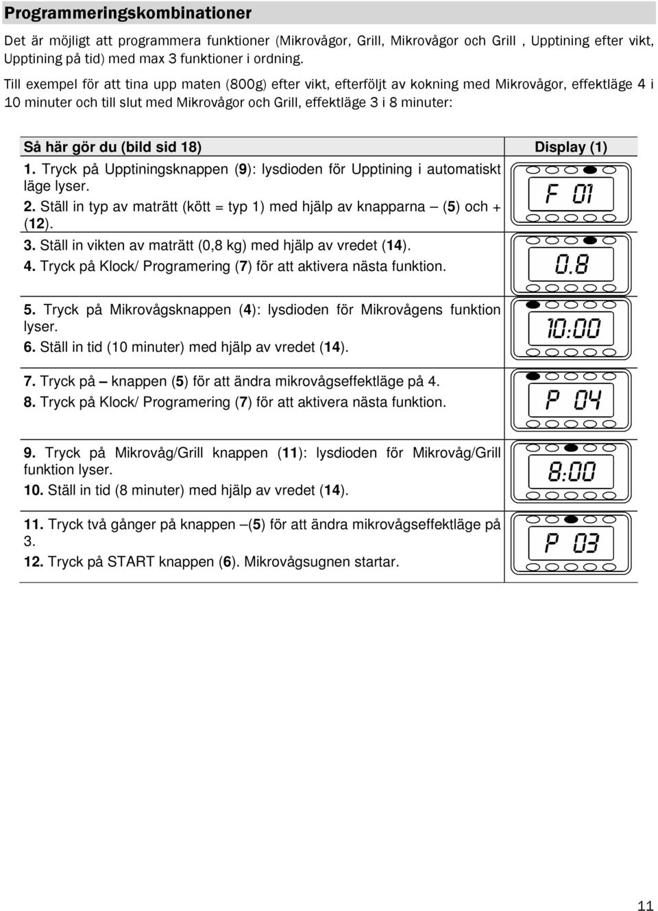 (bild sid 18) Display (1) 1. Tryck på Upptiningsknappen (9): lysdioden för Upptining i automatiskt läge lyser. 2. Ställ in typ av maträtt (kött = typ 1) med hjälp av knapparna (5) och + (12). 3.