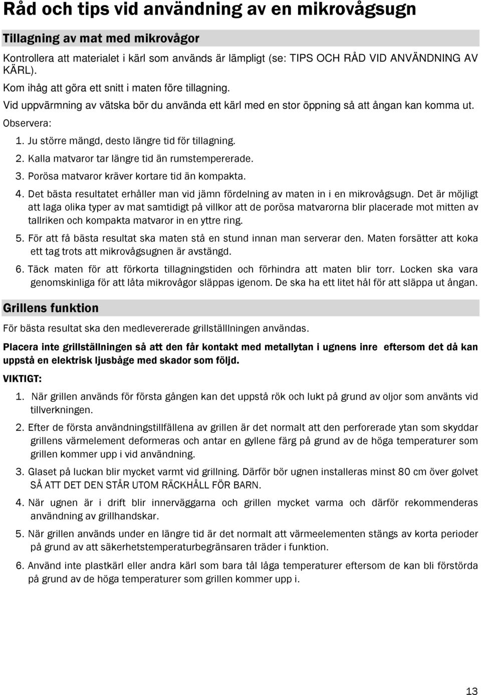 Ju större mängd, desto längre tid för tillagning. 2. Kalla matvaror tar längre tid än rumstempererade. 3. Porösa matvaror kräver kortare tid än kompakta. 4.