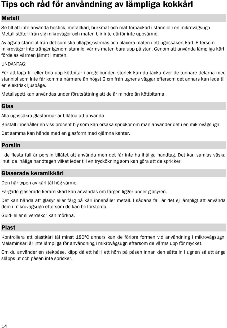 Eftersom mikrovågor inte tränger igenom stanniol värms maten bara upp på ytan. Genom att använda lämpliga kärl fördelas värmen jämnt i maten.