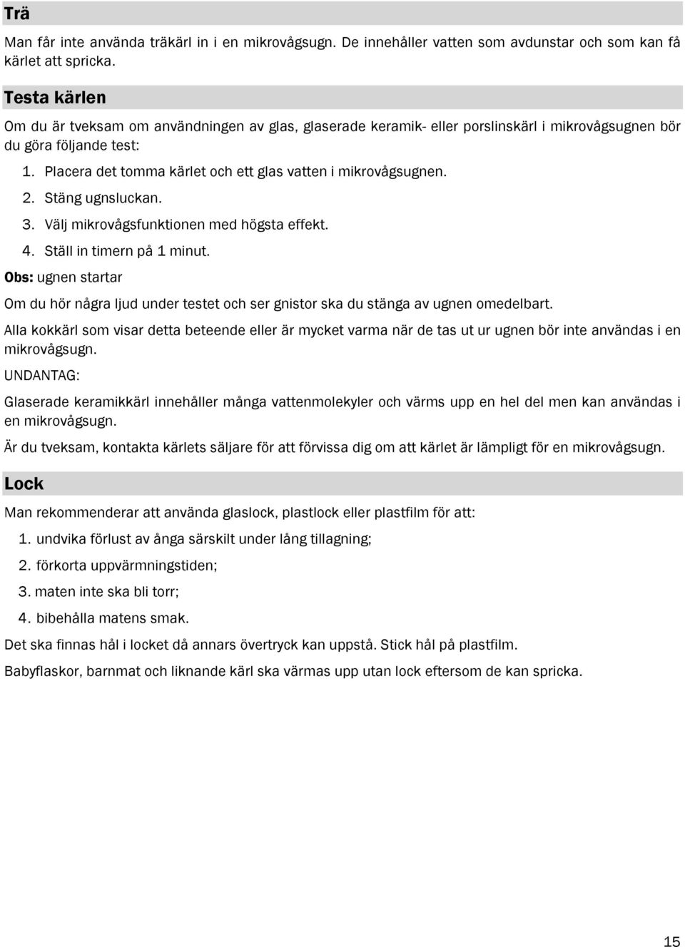 Placera det tomma kärlet och ett glas vatten i mikrovågsugnen. 2. Stäng ugnsluckan. 3. Välj mikrovågsfunktionen med högsta effekt. 4. Ställ in timern på 1 minut.