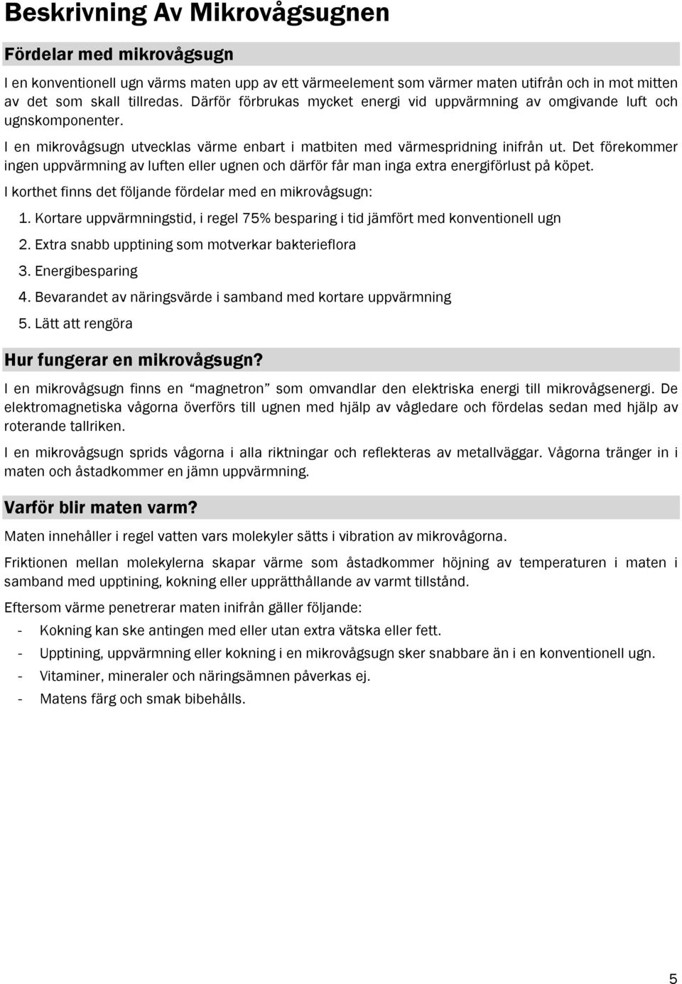 Det förekommer ingen uppvärmning av luften eller ugnen och därför får man inga extra energiförlust på köpet. I korthet finns det följande fördelar med en mikrovågsugn: 1.